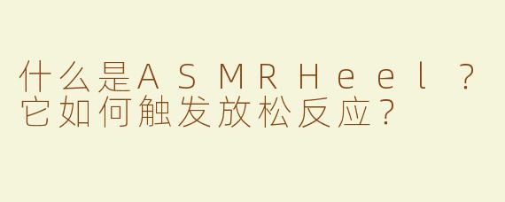 什么是ASMRHeel？它如何触发放松反应？