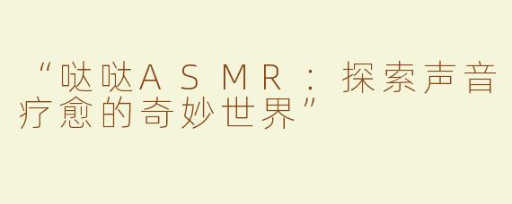“哒哒ASMR：探索声音疗愈的奇妙世界”