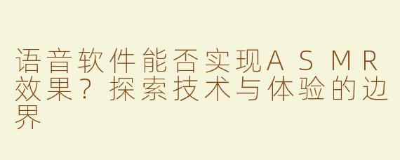 语音软件能否实现ASMR效果？探索技术与体验的边界