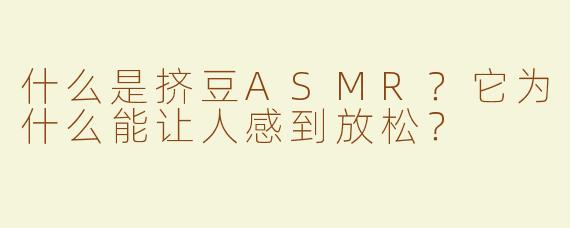什么是挤豆ASMR？它为什么能让人感到放松？