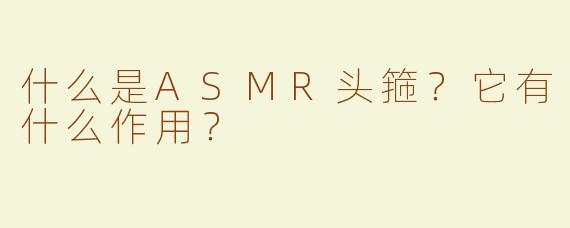 什么是ASMR头箍？它有什么作用？