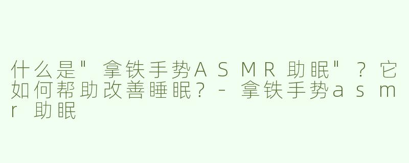 什么是"拿铁手势ASMR助眠"？它如何帮助改善睡眠？