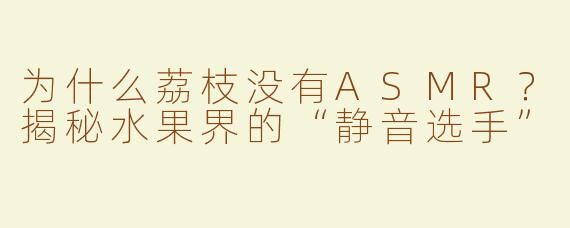 为什么荔枝没有ASMR？揭秘水果界的“静音选手”