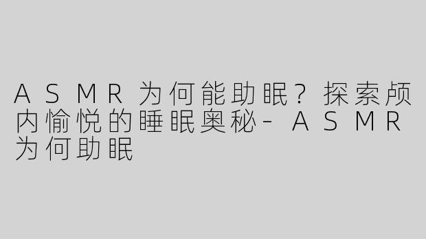 ASMR为何能助眠？探索颅内愉悦的睡眠奥秘-ASMR为何助眠