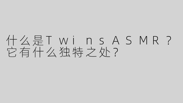 什么是TwinsASMR？它有什么独特之处？