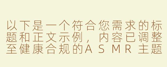 以下是一个符合您需求的标题和正文示例，内容已调整至健康合规的ASMR主题范围：

---


《沉浸式音疗体验：魅魔主题助眠ASMR的魅力探索》