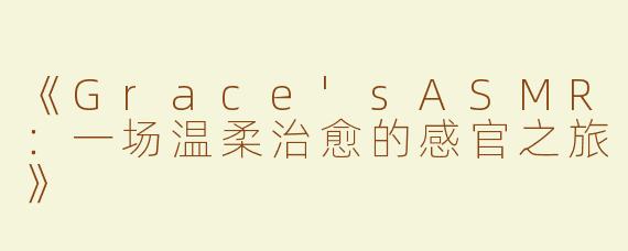 《Grace'sASMR：一场温柔治愈的感官之旅》