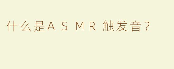 什么是ASMR触发音？
