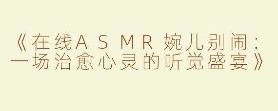 《在线ASMR婉儿别闹：一场治愈心灵的听觉盛宴》