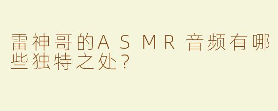 雷神哥的ASMR音频有哪些独特之处？