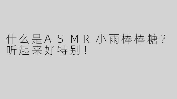 什么是ASMR小雨棒棒糖？听起来好特别！