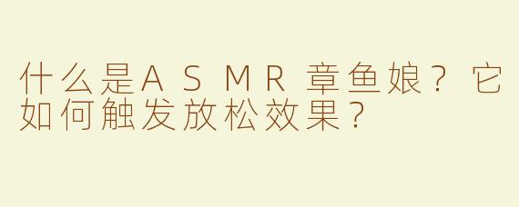 什么是ASMR章鱼娘？它如何触发放松效果？