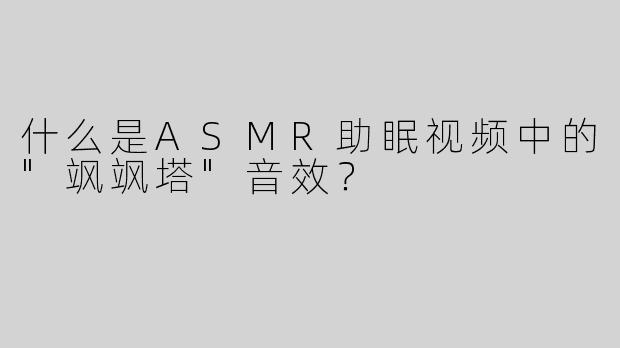 什么是ASMR助眠视频中的