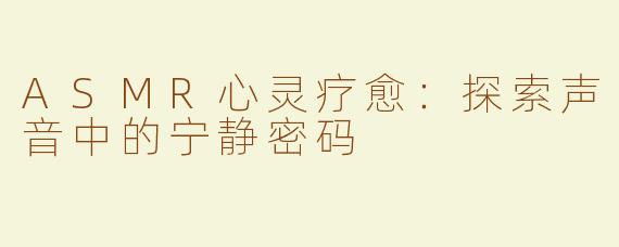 ASMR心灵疗愈：探索声音中的宁静密码