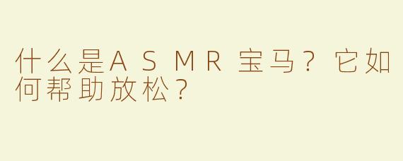 什么是ASMR宝马？它如何帮助放松？