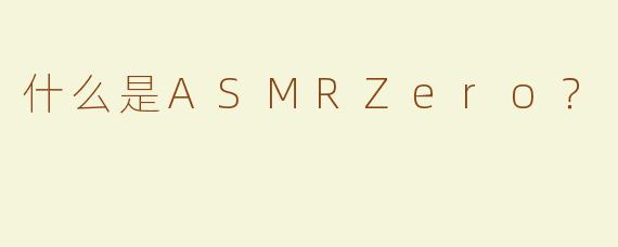 什么是ASMRZero？