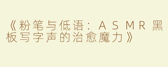 《粉笔与低语：ASMR黑板写字声的治愈魔力》