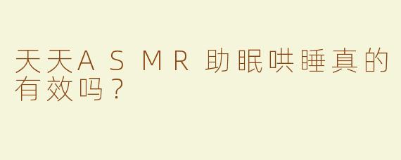 天天ASMR助眠哄睡真的有效吗？