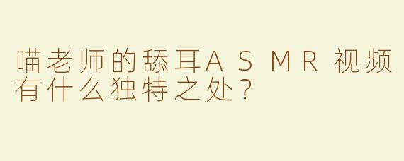 喵老师的舔耳ASMR视频有什么独特之处？