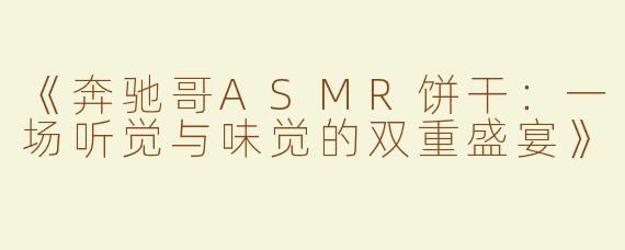 《奔驰哥ASMR饼干：一场听觉与味觉的双重盛宴》