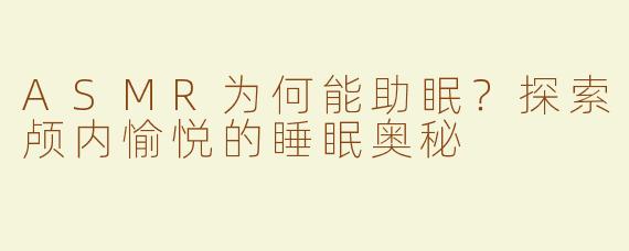 ASMR为何能助眠？探索颅内愉悦的睡眠奥秘