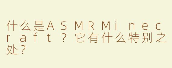 什么是ASMRMinecraft？它有什么特别之处？
