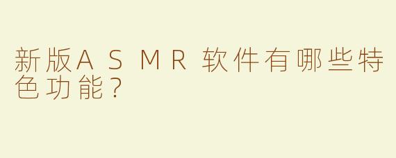 新版ASMR软件有哪些特色功能？