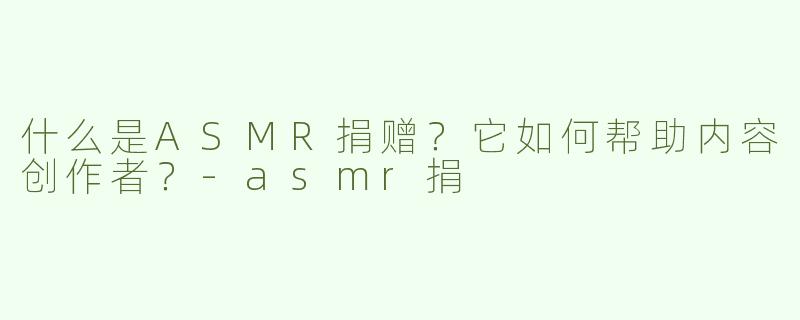 什么是ASMR捐赠？它如何帮助内容创作者？