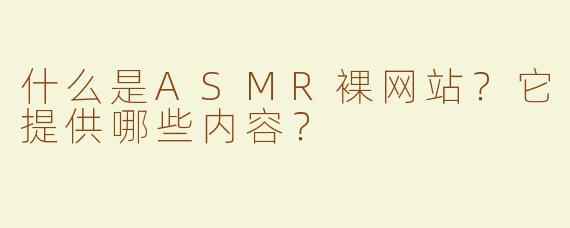 什么是ASMR裸网站？它提供哪些内容？