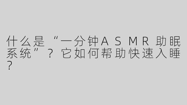 什么是“一分钟ASMR助眠系统”？它如何帮助快速入睡？