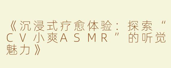 《沉浸式疗愈体验：探索“CV小爽ASMR”的听觉魅力》