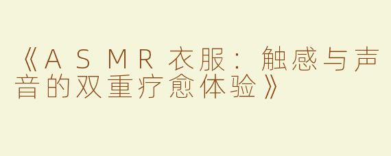 《ASMR衣服：触感与声音的双重疗愈体验》
