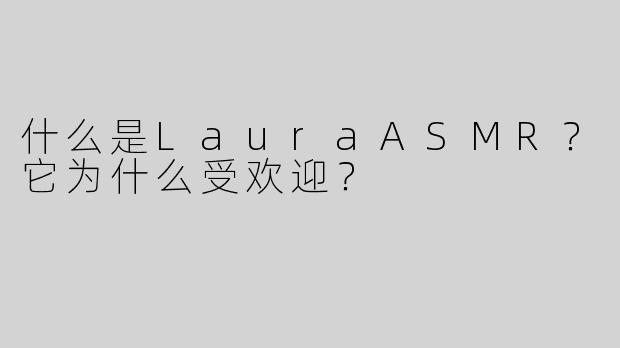 什么是LauraASMR？它为什么受欢迎？