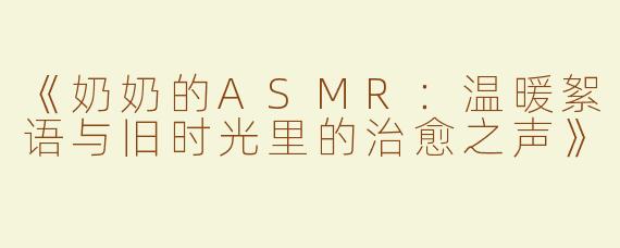 《奶奶的ASMR：温暖絮语与旧时光里的治愈之声》