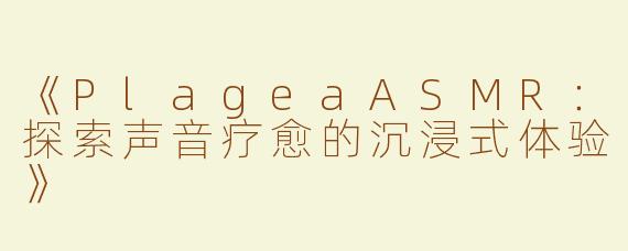《PlageaASMR：探索声音疗愈的沉浸式体验》
