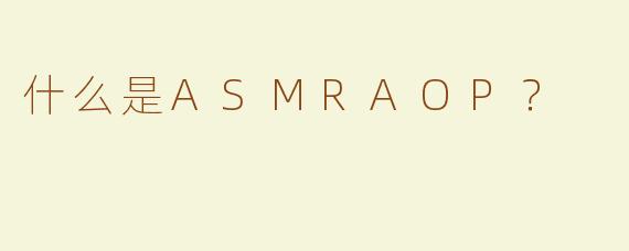 什么是ASMRAOP？