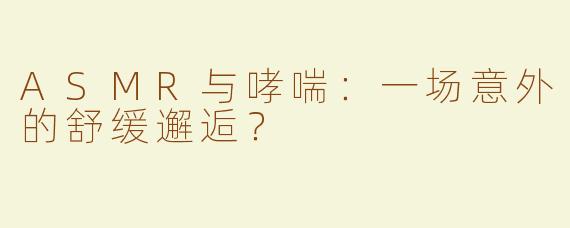 ASMR与哮喘：一场意外的舒缓邂逅？
