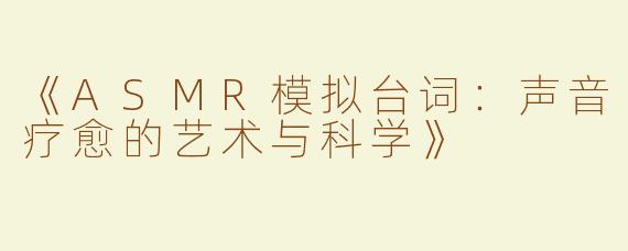 《ASMR模拟台词：声音疗愈的艺术与科学》