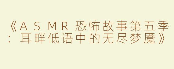 《ASMR恐怖故事第五季：耳畔低语中的无尽梦魇》