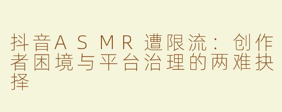 抖音ASMR遭限流：创作者困境与平台治理的两难抉择
