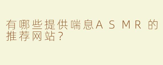 有哪些提供喘息ASMR的推荐网站？