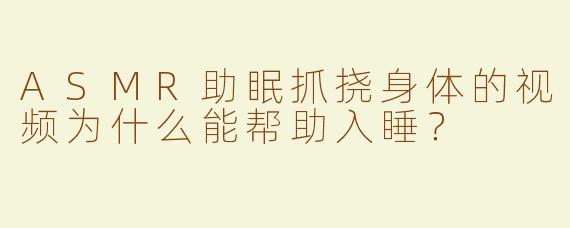 ASMR助眠抓挠身体的视频为什么能帮助入睡？