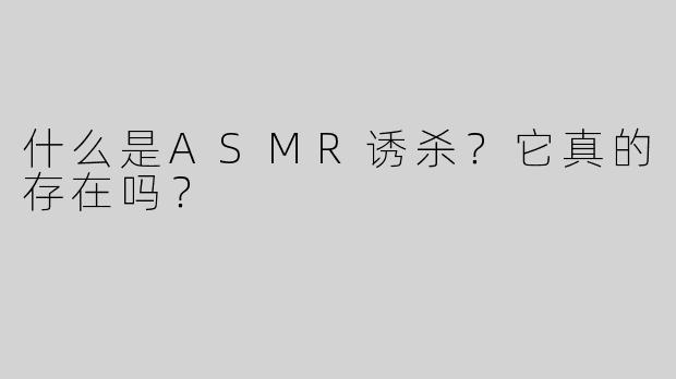 什么是ASMR诱杀？它真的存在吗？