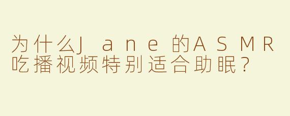 为什么Jane的ASMR吃播视频特别适合助眠？