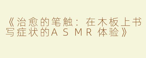 《治愈的笔触：在木板上书写症状的ASMR体验》
