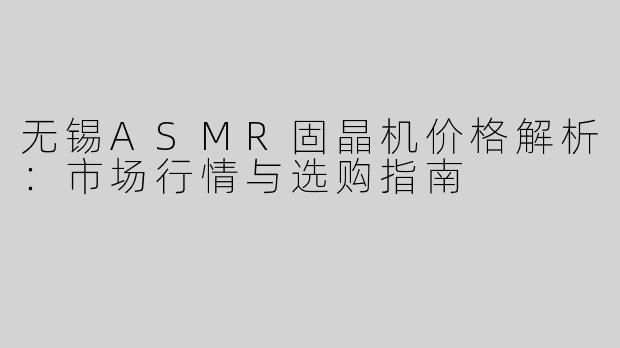 无锡ASMR固晶机价格解析：市场行情与选购指南