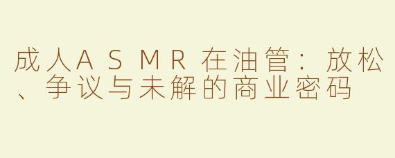 成人ASMR在油管：放松、争议与未解的商业密码