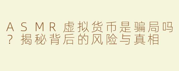 ASMR虚拟货币是骗局吗？揭秘背后的风险与真相