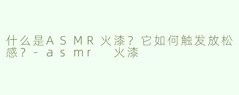 什么是ASMR火漆？它如何触发放松感？-asmr 火漆