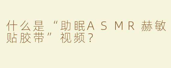 什么是“助眠ASMR赫敏贴胶带”视频？